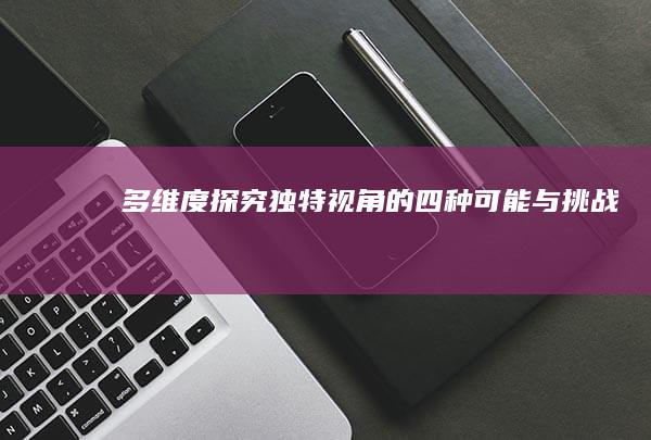 多维度探究：独特视角的四种可能与挑战