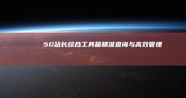 5G站长综合工具箱：精准查询与高效管理